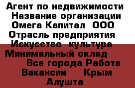 Агент по недвижимости › Название организации ­ Омега-Капитал, ООО › Отрасль предприятия ­ Искусство, культура › Минимальный оклад ­ 45 000 - Все города Работа » Вакансии   . Крым,Алушта